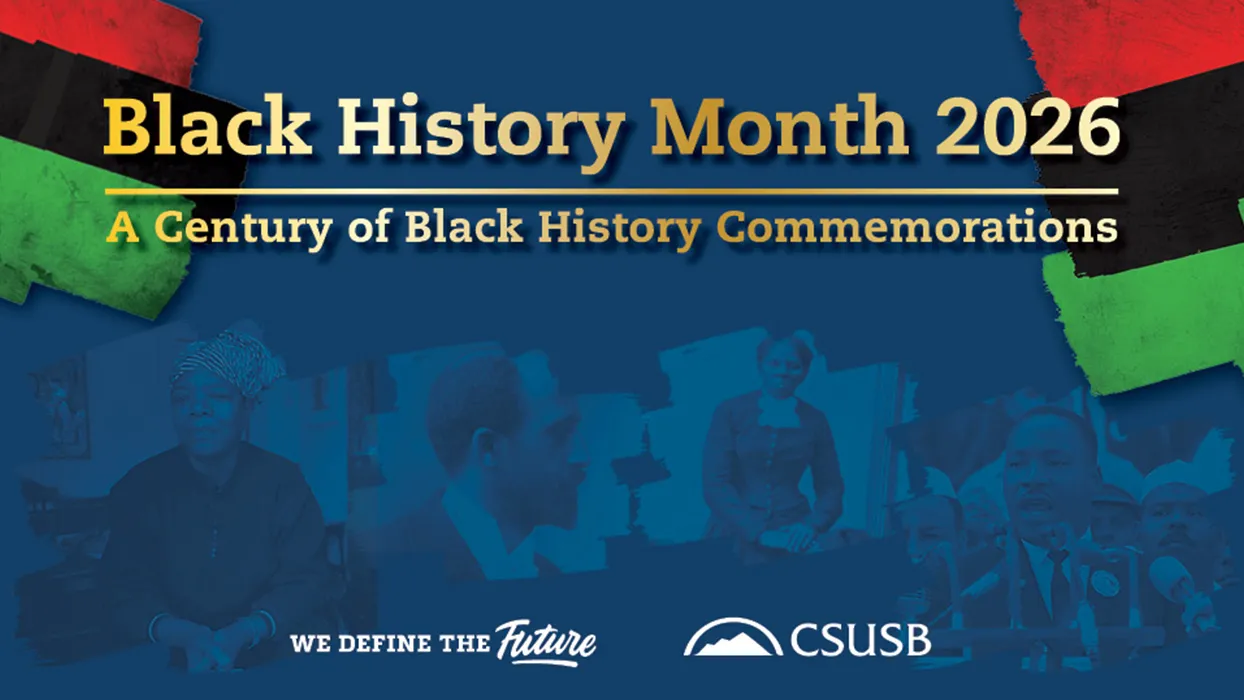Throughout Black History Month, CSUSB will host events and activities that foster community, highlight Black art and culture, and reflect the diversity of the campus.