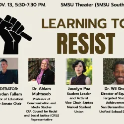 Learning to Resist will be moderated by Jordan Fullam, professor of education and chair of the Faculty Senate. The conversation will include Ahlam Muhtaseb, professor of communication and media studies and representative on the CFA Council for Racial and Social Justice; Jocelyn Paz, student leader and activist and vice chair of the Santos Manuel Student Union; and Wil Greer, director of Equity & Targeted Student Achievement for the San Bernardino City Unified School District.